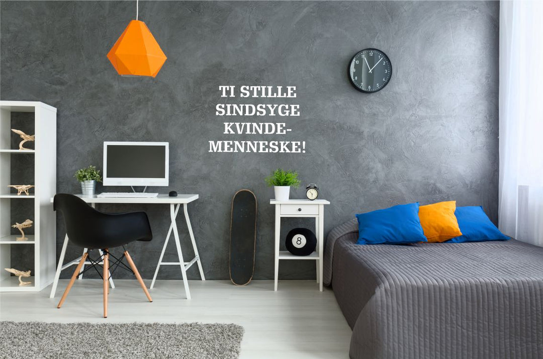 Ti stille sindsyge kvindemenneske...